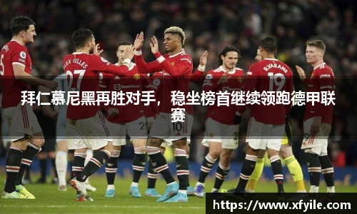 拜仁慕尼黑再胜对手，稳坐榜首继续领跑德甲联赛