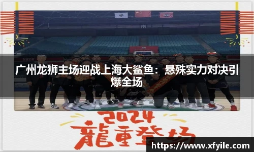 广州龙狮主场迎战上海大鲨鱼：悬殊实力对决引爆全场