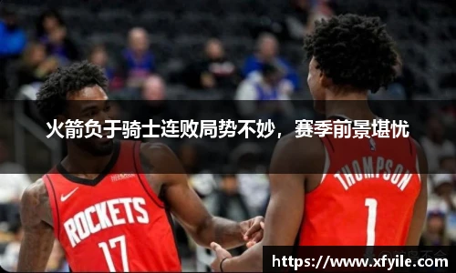 火箭负于骑士连败局势不妙，赛季前景堪忧