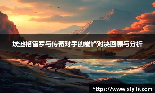 埃迪格雷罗与传奇对手的巅峰对决回顾与分析