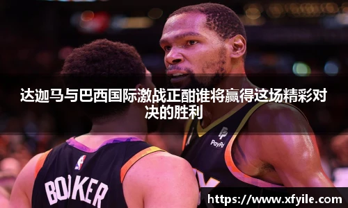 达迦马与巴西国际激战正酣谁将赢得这场精彩对决的胜利