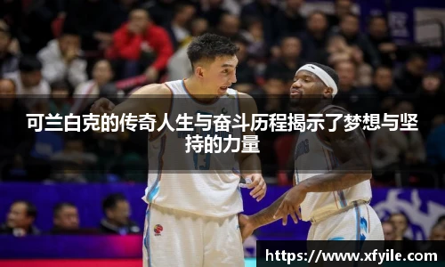 可兰白克的传奇人生与奋斗历程揭示了梦想与坚持的力量