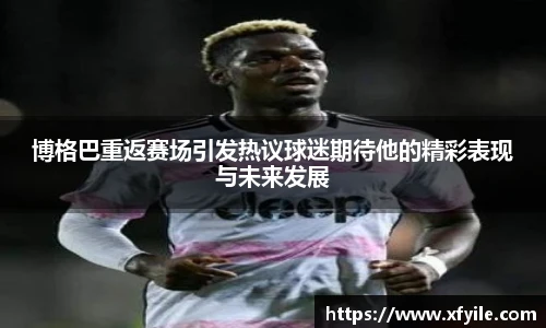 博格巴重返赛场引发热议球迷期待他的精彩表现与未来发展